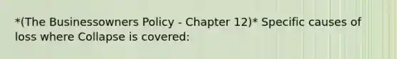 *(The Businessowners Policy - Chapter 12)* Specific causes of loss where Collapse is covered: