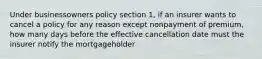 Under businessowners policy section 1, if an insurer wants to cancel a policy for any reason except nonpayment of premium, how many days before the effective cancellation date must the insurer notify the mortgageholder