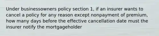 Under businessowners policy section 1, if an insurer wants to cancel a policy for any reason except nonpayment of premium, how many days before the effective cancellation date must the insurer notify the mortgageholder