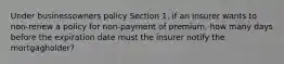 Under businessowners policy Section 1, if an insurer wants to non-renew a policy for non-payment of premium, how many days before the expiration date must the insurer notify the mortgagholder?