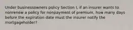 Under businessowners policy Section I, if an insurer wants to nonrenew a policy for nonpayment of premium, how many days before the expiration date must the insurer notify the mortgageholder?