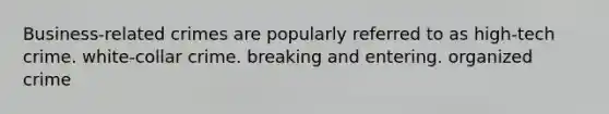 Business-related crimes are popularly referred to as high-tech crime. white-collar crime. breaking and entering. organized crime