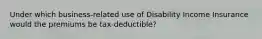 Under which business-related use of Disability Income Insurance would the premiums be tax-deductible?