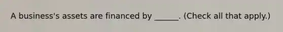 A business's assets are financed by ______. (Check all that apply.)