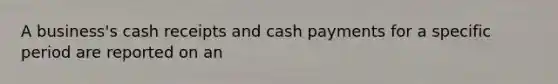 A business's cash receipts and cash payments for a specific period are reported on an