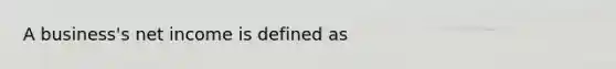 A business's net income is defined as​