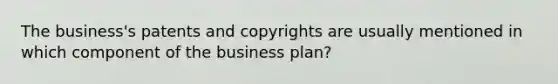 The business's patents and copyrights are usually mentioned in which component of the business plan?