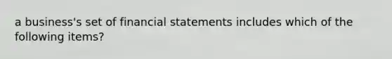 a business's set of financial statements includes which of the following items?