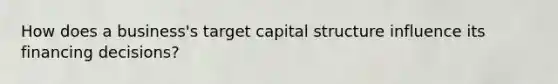 How does a business's target capital structure influence its financing decisions?