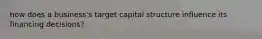 how does a business's target capital structure influence its financing decisions?