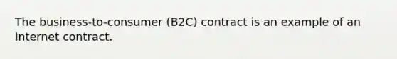 The business-to-consumer (B2C) contract is an example of an Internet contract.