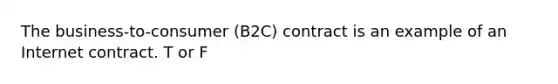 The business-to-consumer (B2C) contract is an example of an Internet contract. T or F