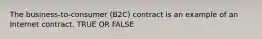 The business-to-consumer (B2C) contract is an example of an Internet contract. TRUE OR FALSE