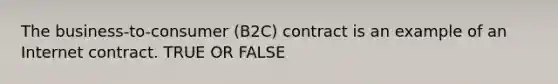 The business-to-consumer (B2C) contract is an example of an Internet contract. TRUE OR FALSE