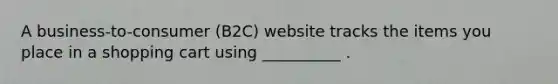 A business-to-consumer (B2C) website tracks the items you place in a shopping cart using __________ .