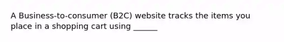 A Business-to-consumer (B2C) website tracks the items you place in a shopping cart using ______