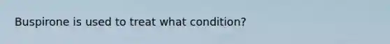 Buspirone is used to treat what condition?