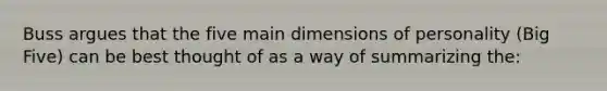 Buss argues that the five main dimensions of personality (Big Five) can be best thought of as a way of summarizing the: