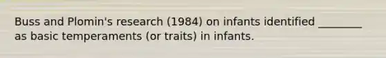 Buss and Plomin's research (1984) on infants identified ________ as basic temperaments (or traits) in infants.