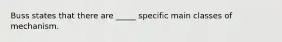 Buss states that there are _____ specific main classes of mechanism.