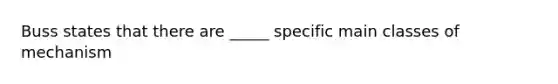 Buss states that there are _____ specific main classes of mechanism