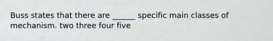 Buss states that there are ______ specifi<a href='https://www.questionai.com/knowledge/kNmAudVeZd-c-main' class='anchor-knowledge'>c main</a> classes of mechanism. two three four five