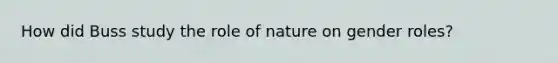 How did Buss study the role of nature on gender roles?