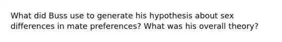 What did Buss use to generate his hypothesis about sex differences in mate preferences? What was his overall theory?