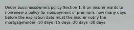 Under bussinessowners policy Section 1, if an insurer wants to nonrenew a policy for nonpayment of premium, how many days before the expiration date must the insurer notify the mortgageholder -10 days -15 days -20 days -30 days