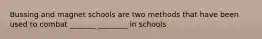 Bussing and magnet schools are two methods that have been used to combat _______ ________ in schools