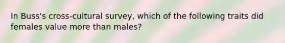 In Buss's cross-cultural survey, which of the following traits did females value more than males?