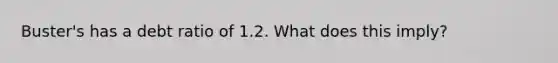 Buster's has a debt ratio of 1.2. What does this imply?