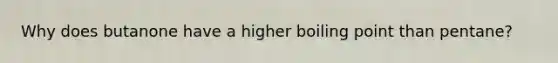 Why does butanone have a higher boiling point than pentane?