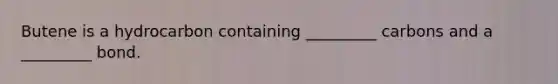 Butene is a hydrocarbon containing _________ carbons and a _________ bond.