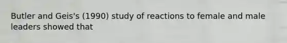 Butler and Geis's (1990) study of reactions to female and male leaders showed that