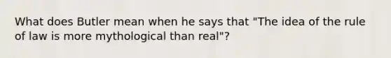 What does Butler mean when he says that "The idea of the rule of law is more mythological than real"?