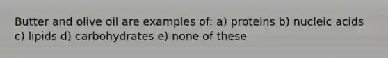 Butter and olive oil are examples of: a) proteins b) nucleic acids c) lipids d) carbohydrates e) none of these