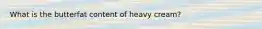 What is the butterfat content of heavy cream?