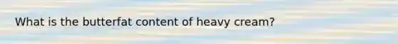 What is the butterfat content of heavy cream?