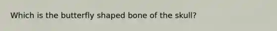 Which is the butterfly shaped bone of the skull?