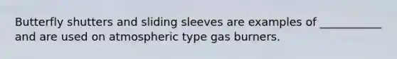 Butterfly shutters and sliding sleeves are examples of ___________ and are used on atmospheric type gas burners.