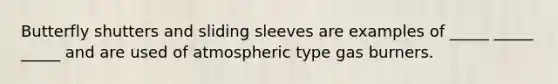 Butterfly shutters and sliding sleeves are examples of _____ _____ _____ and are used of atmospheric type gas burners.