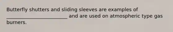 Butterfly shutters and sliding sleeves are examples of _________________________ and are used on atmospheric type gas burners.