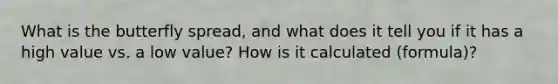 What is the butterfly spread, and what does it tell you if it has a high value vs. a low value? How is it calculated (formula)?