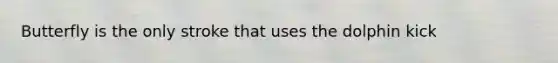 Butterfly is the only stroke that uses the dolphin kick
