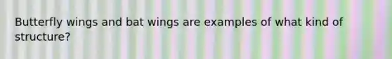 Butterfly wings and bat wings are examples of what kind of structure?