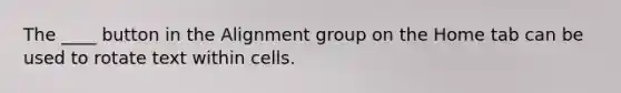The ____ button in the Alignment group on the Home tab can be used to rotate text within cells.