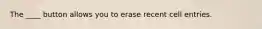 The ____ button allows you to erase recent cell entries.