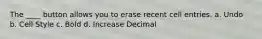 The ____ button allows you to erase recent cell entries. a. Undo b. Cell Style c. Bold d. Increase Decimal