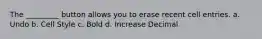 The _________ button allows you to erase recent cell entries. a. Undo b. Cell Style c. Bold d. Increase Decimal